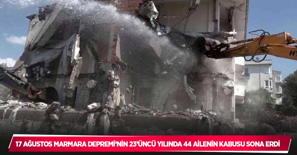 17 Ağustos Marmara Depremi’nin 23’üncü yılında 44 ailenin kabusu sona erdi