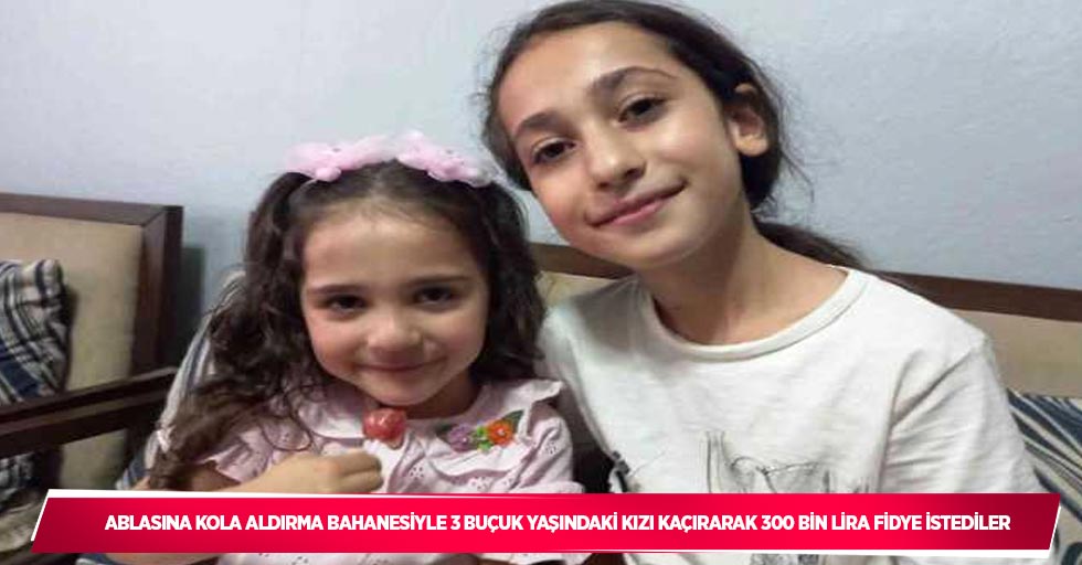 Ablasına kola aldırma bahanesiyle 3 buçuuk yaşındaki kızı kaçırarak 300 bin lira fidye istediler