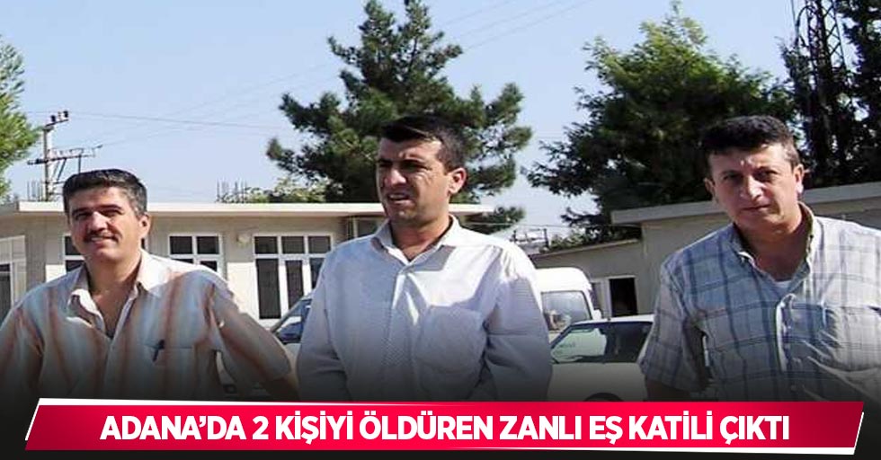 Adana’da 2 kişiyi öldüren zanlı eş katili çıktı