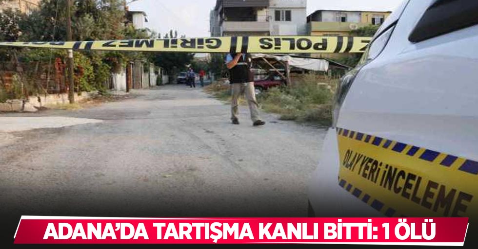 Adana’da tartışma kanlı bitti: 1 ölü