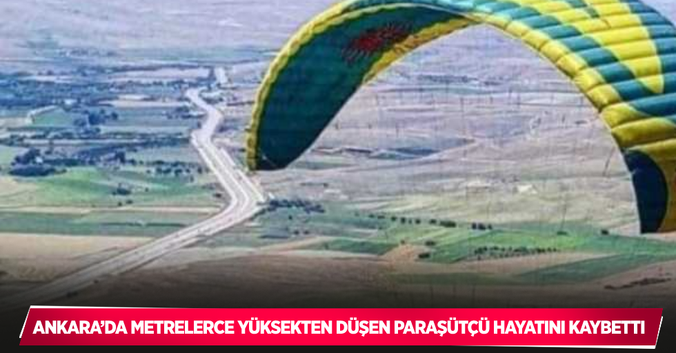 Ankara’da metrelerce yüksekten düşen paraşütçü hayatını kaybetti