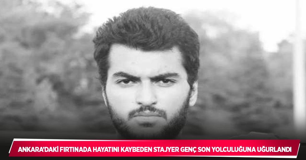 Ankara’daki fırtınada hayatını kaybeden stajyer genç son yolculuğuna uğurlandı