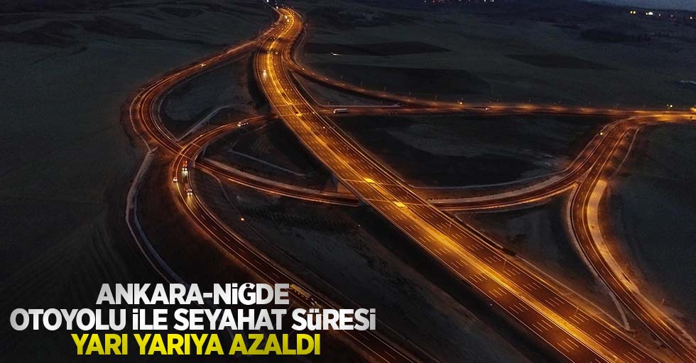 Bakan Karaismailoğlu: Ankara-Niğde Otoyolu ile seyahat süresi yarı yarıya azaldı