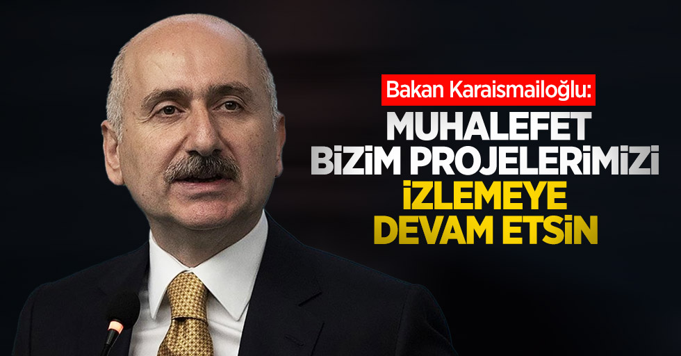 Bakan Karaismailoğlu: Muhalefet bizim projelerimizi izlemeye devam etsin