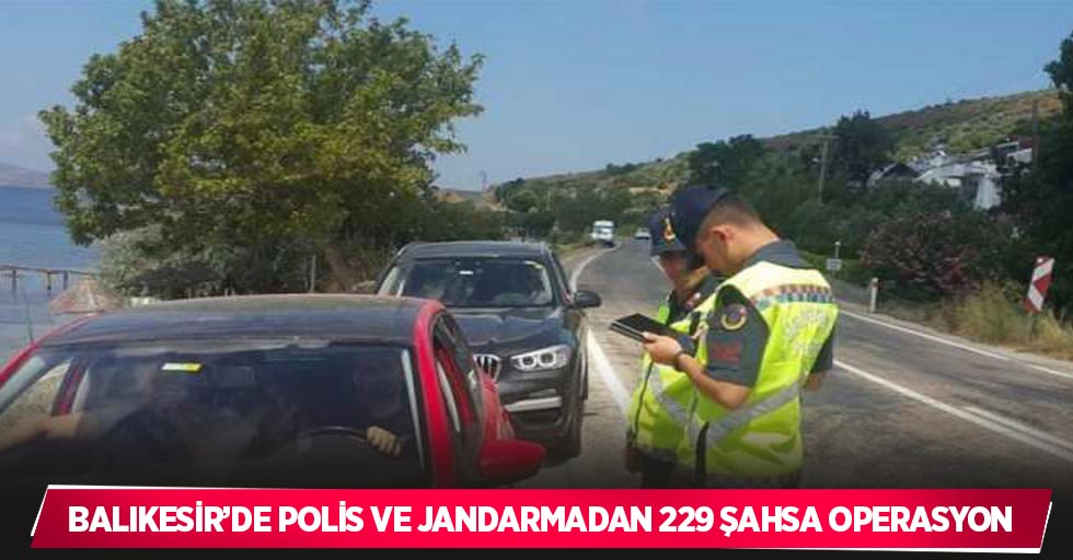 Balıkesir’de polis ve jandarmadan 229 şahsa operasyon