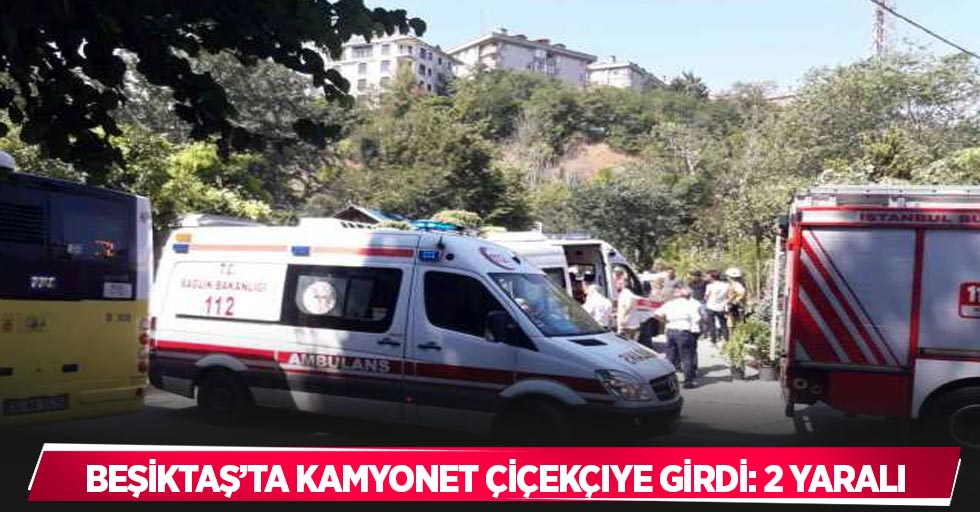 Beşiktaş’ta kamyonet çiçekçiye girdi: 2 yaralı