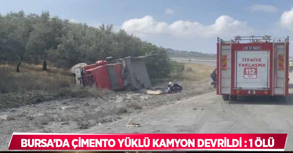 Bursa’da çimento yüklü kamyon devrildi : 1 ölü