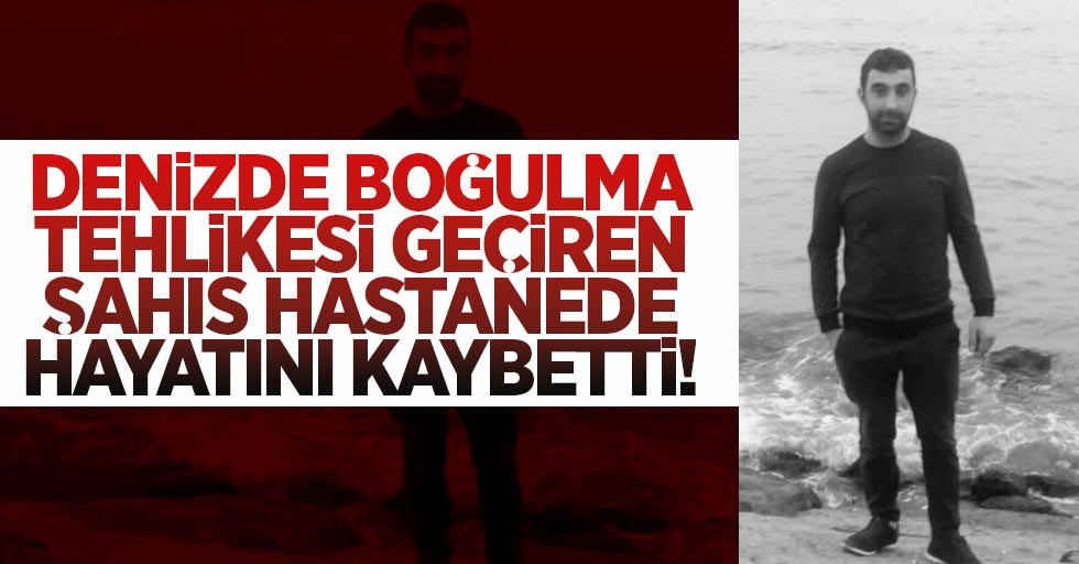Denizde Boğulma Tehlikesi Geçiren Şahıs Hastanede Hayatını Kaybetti!