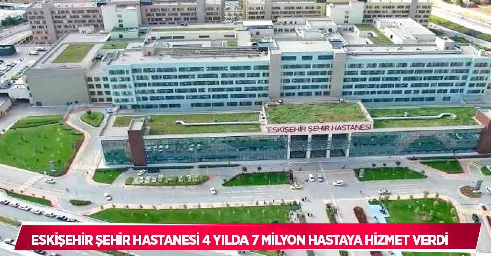 Eskişehir Şehir Hastanesi 4 yılda 7 milyon hastaya hizmet verdi