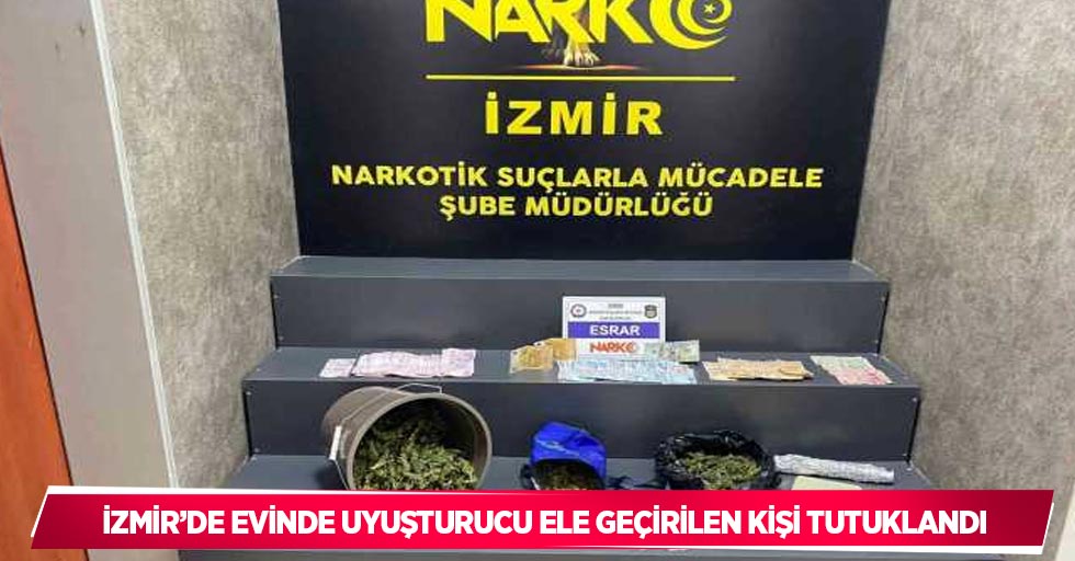 İzmir’de evinde uyuşturucu ele geçirilen kişi tutuklandı