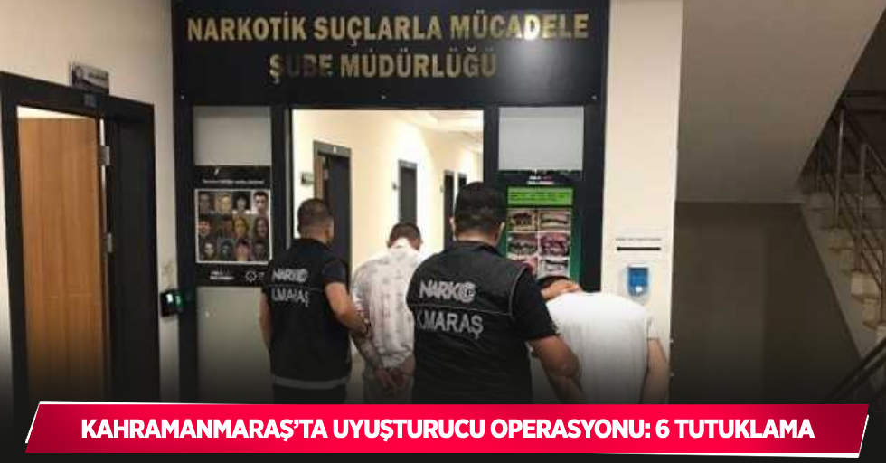 Kahramanmaraş’ta uyuşturucu operasyonu: 6 tutuklama