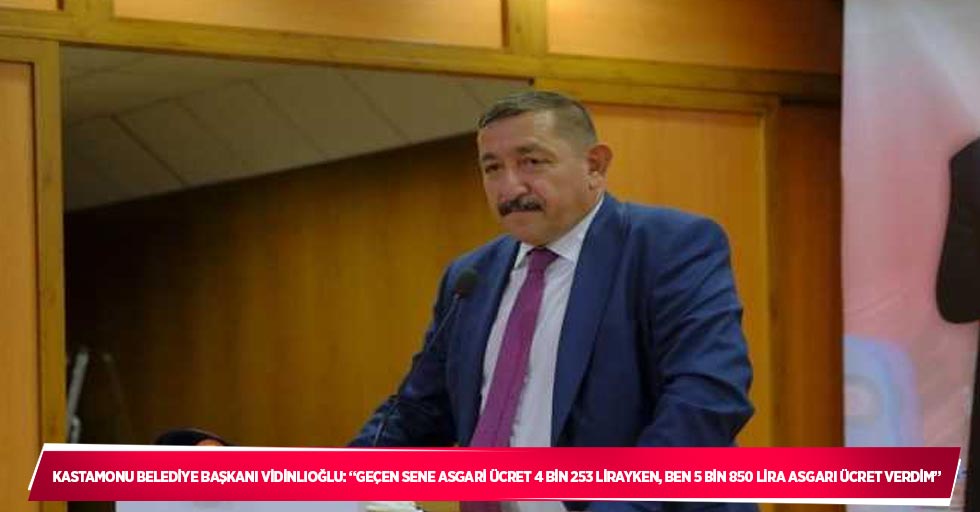 Kastamonu Belediye Başkanı Vidinlioğlu: “Geçen sene asgari ücret 4 bin 253 lirayken, ben 5 bin 850 lira asgari ücret verdim”
