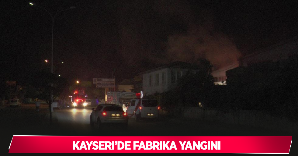 Kayseri’de fabrika yangını