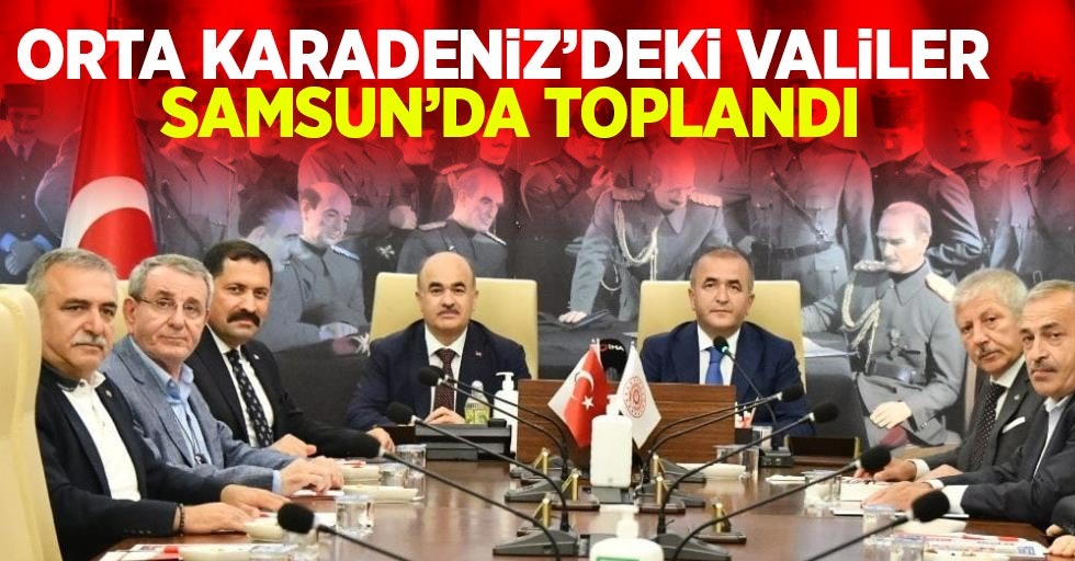 ORTA KARADENİZ'DEKİ VALİLER SAMSUN'DA TOPLANDI!