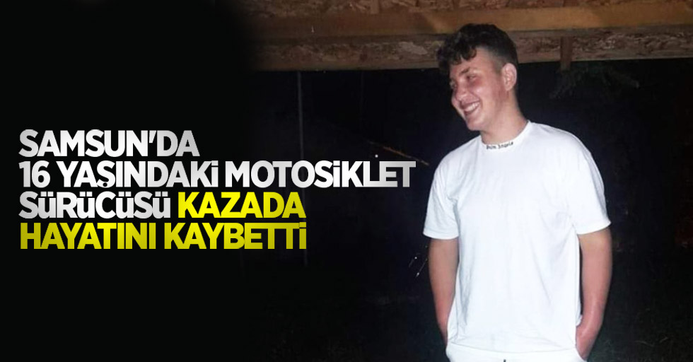 Samsun'da 16 yaşındaki motosiklet sürücüsü kazada hayatını kaybetti