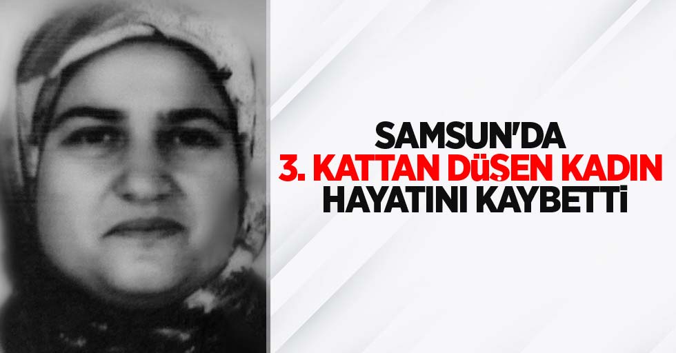 Samsun'da 3. kattan düşen kadın hayatını kaybetti