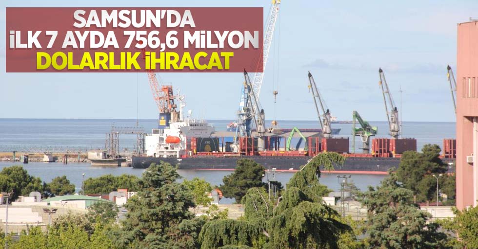 Samsun’dan ilk 7 ayda 756,6 milyon dolarlık ihracat