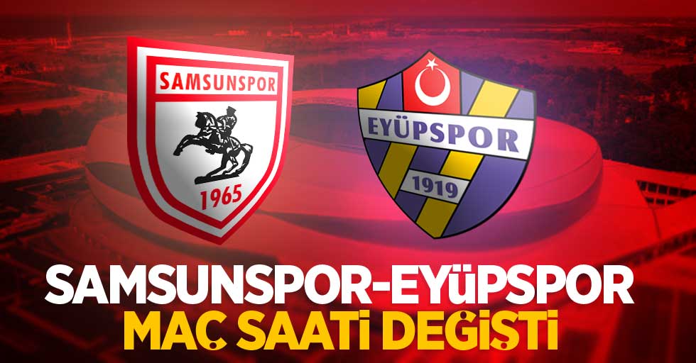 Samsunspor-Eyüpspor maç saati değişti