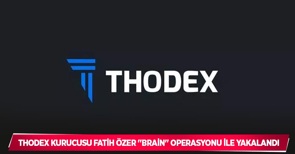 Thodex kurucusu Fatih Özer "Brain" operasyonu ile yakalandı