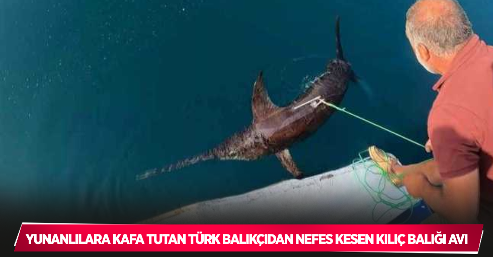 Yunanlılara kafa tutan Türk balıkçıdan nefes kesen kılıç balığı avı