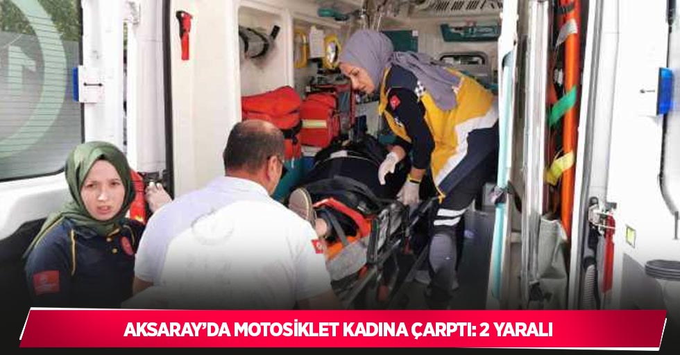 Aksaray’da motosiklet kadına çarptı: 2 yaralı