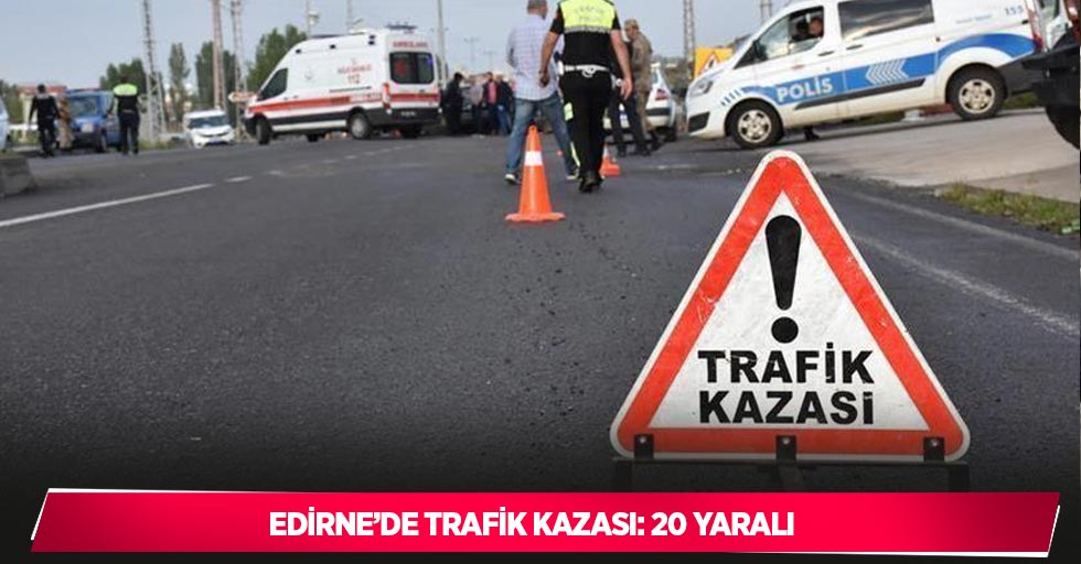 Edirne’de trafik kazası: 20 yaralı
