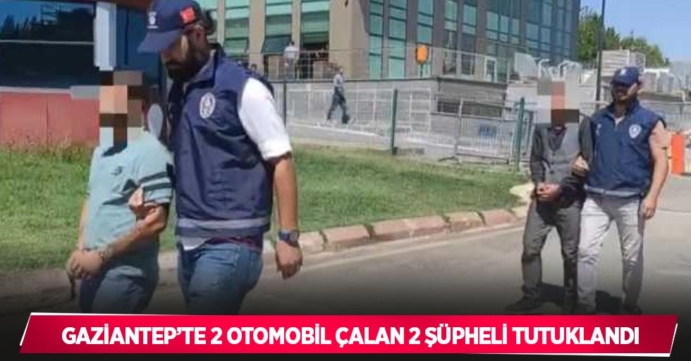 Gaziantep’te 2 otomobil çalan 2 şüpheli tutuklandı