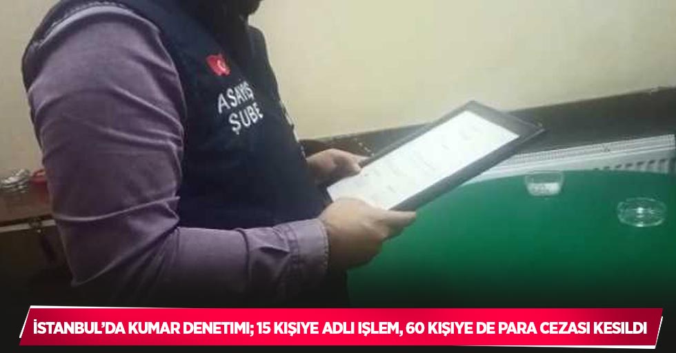 İstanbul’da kumar denetimi; 15 kişiye adli işlem, 60 kişiye de para cezası kesildi