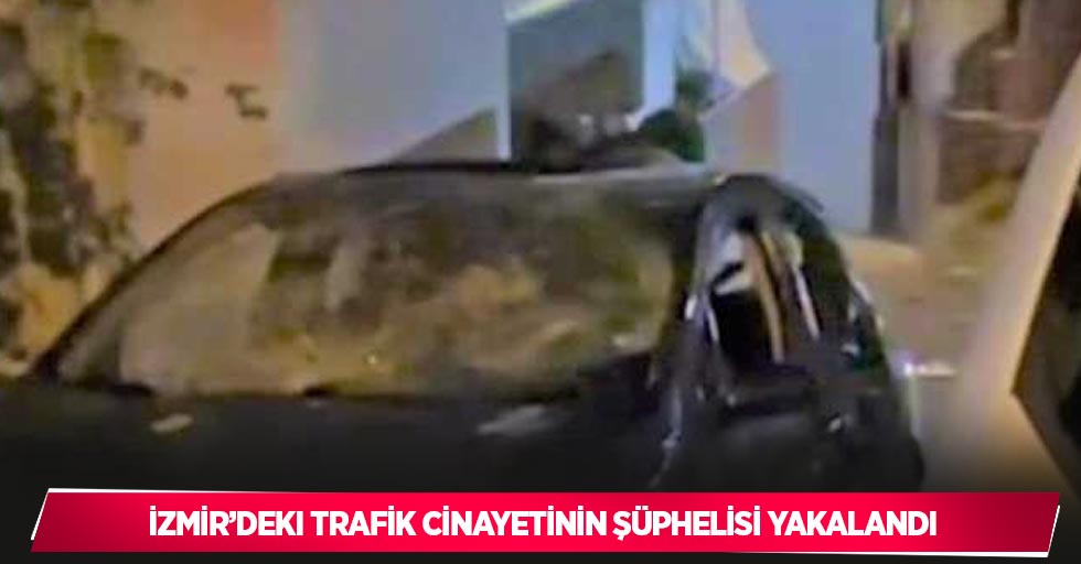 İzmir’deki trafik cinayetinin şüphelisi yakalandı