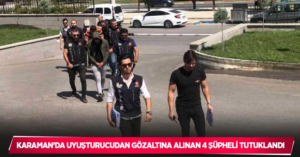 Karaman’da uyuşturucudan gözaltına alınan 4 şüpheli tutuklandı