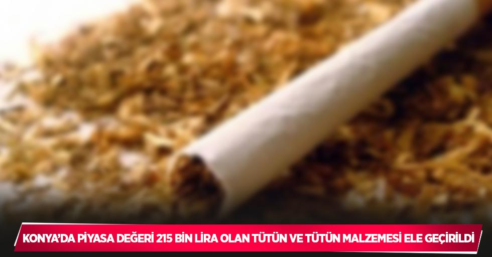 Konya’da piyasa değeri 215 bin lira olan tütün ve tütün malzemesi ele geçirildi