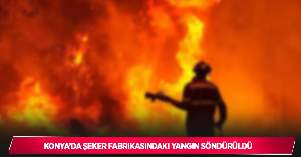 Konya’da şeker fabrikasındaki yangın söndürüldü