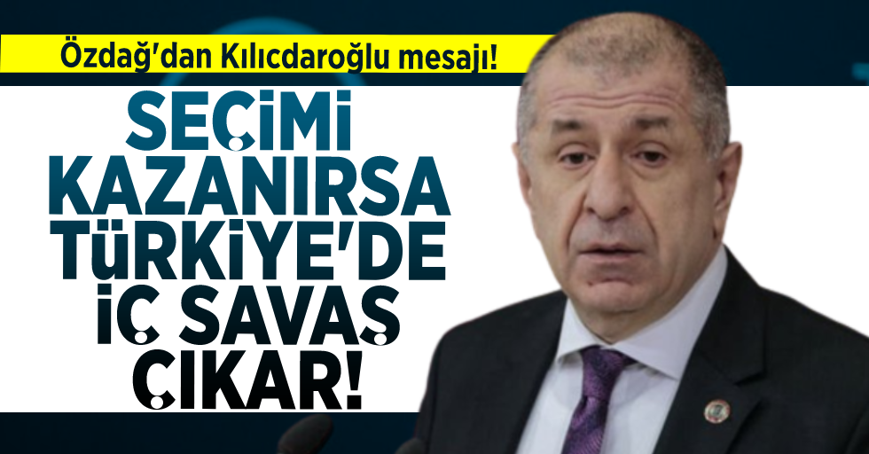 Özdağ'dan Kılıçdaroğlu'na Mesaj! '' Kazanırsa Türkiye'de İç Savaş Çıkar''