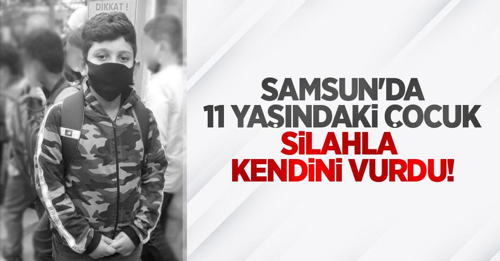 Samsun'da 11 yaşındaki çocuk silahla kendini vurdu!