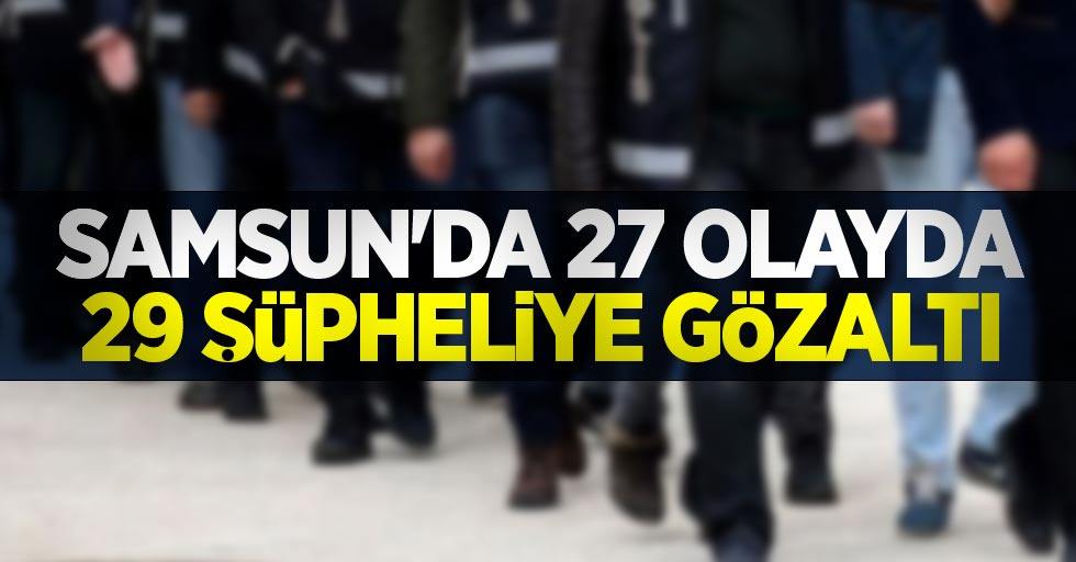 Samsun'da  27 olayda 29 şüpheliye gözaltı