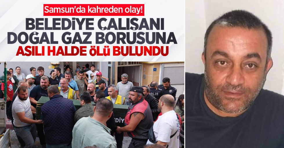 Samsun'da kahreden olay! Belediye çalışanı doğal gaz borusuna asılı halde ölü bulundu