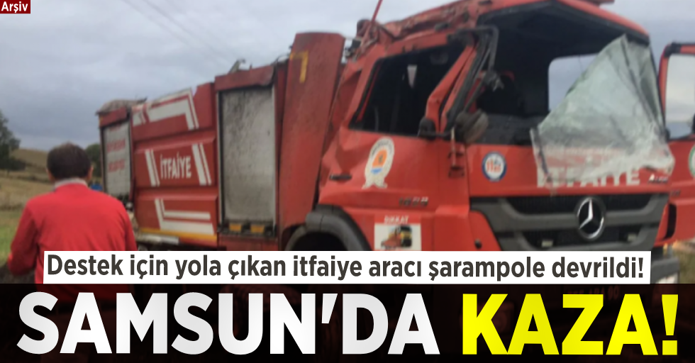Samsun'da Kaza! Takviye İçin Yola Çıkan İtfaiye Aracı Şarampole Devrildi!