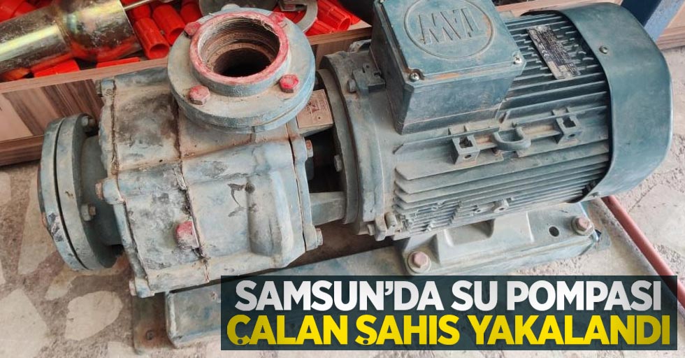 Samsun'da su pompası çalan şahıs yakalandı