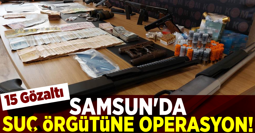 Samsun'da Suç Örgütüne Operasyon! 15 Gözaltı!