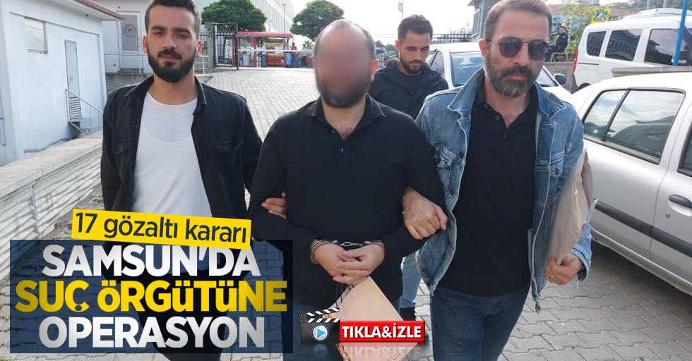 Samsun'da suç örgütüne operasyon: 17 gözaltı kararı