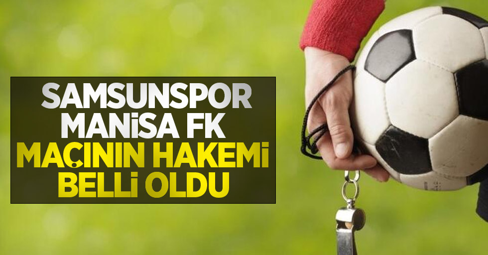 Samsunspor-Manisa FK Maçının Hakemi Belli Oldu 