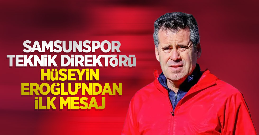 Samsunspor Teknik Direktörü Hüseyin Eroğlu'ndan ilk mesaj