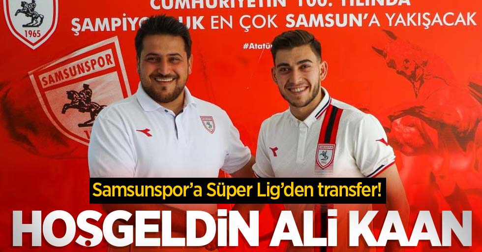 Samsunspor’a Süper Lig’den transfer! Hoşgeldin Ali Kaan