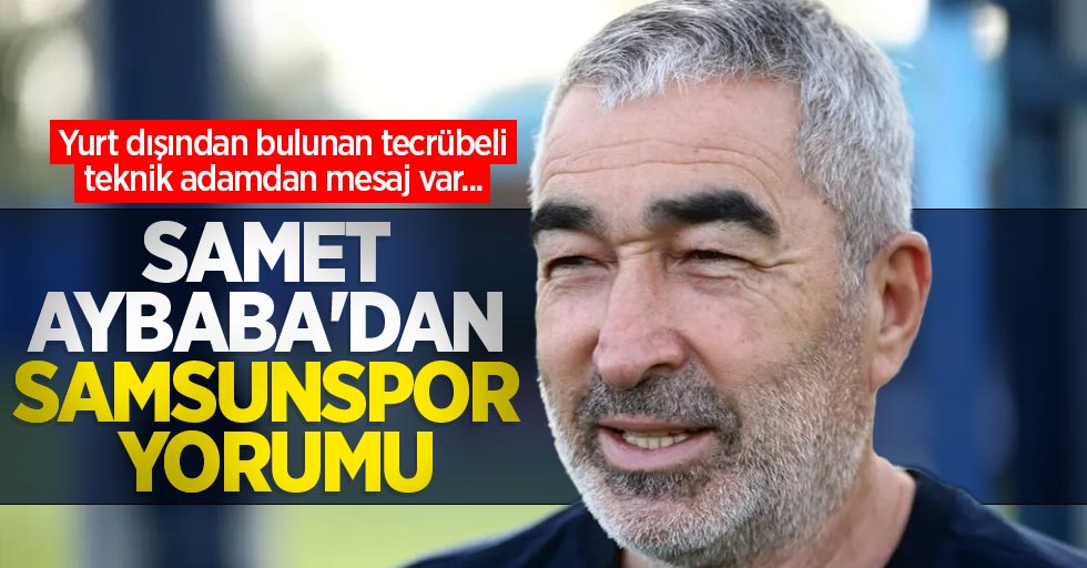 Yurt dışından bulunan tecrübeli teknik adamdan mesaj var... Samet Aybaba'dan Samsunspor yorumu