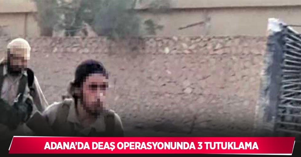 Adana’da DEAŞ operasyonunda 3 tutuklama