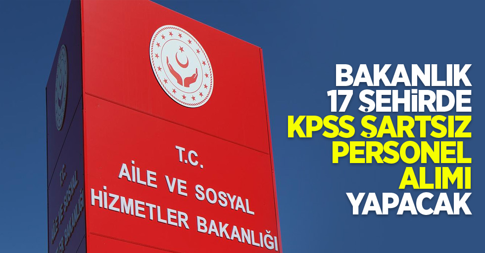 Bakanlık 17 şehirde KPSS şartsız personel alımı yapacak
