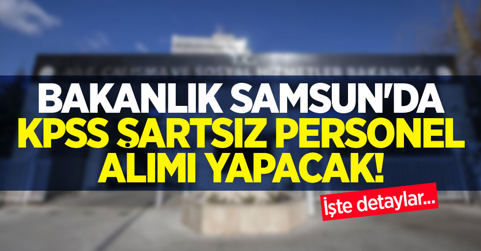 Bakanlık Samsun'da KPSS şartsız personel alımı yapacak! İşte detaylar...