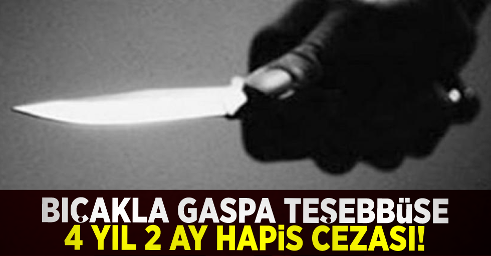Bıçakla Gaspa Teşebbüse 4 Yıl 2 Ay Hapis Cezası!