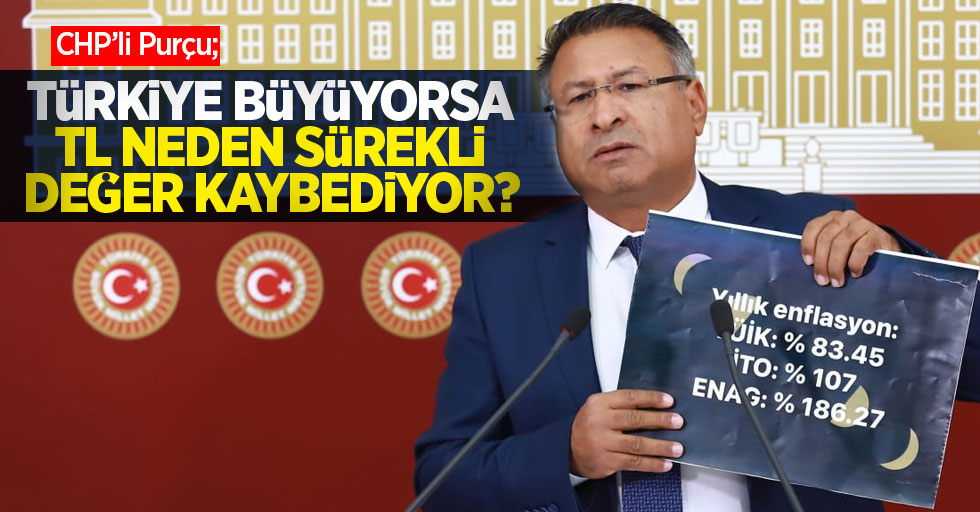 CHP’li Purçu;” Türkiye büyüyorsa TL neden sürekli değer kaybediyor?” 