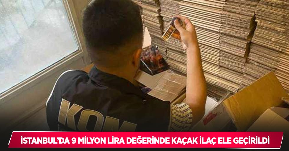 İstanbul’da 9 milyon lira değerinde kaçak ilaç ele geçirildi